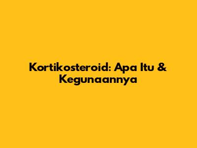 Kortikosteroid: Apa Itu & Kegunaannya