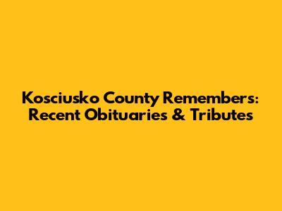 Kosciusko County Remembers: Recent Obituaries & Tributes