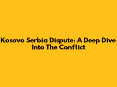 Kosovo Serbia Dispute: A Deep Dive Into The Conflict