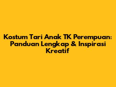 Kostum Tari Anak TK Perempuan: Panduan Lengkap & Inspirasi Kreatif