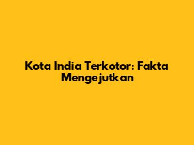 Kota India Terkotor: Fakta Mengejutkan