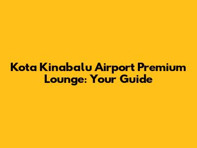 Kota Kinabalu Airport Premium Lounge: Your Guide