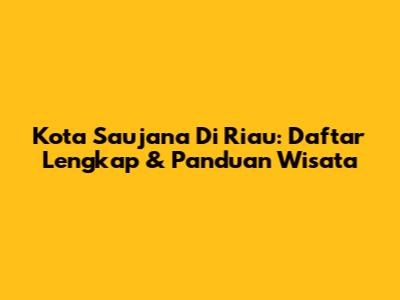 Kota Saujana Di Riau: Daftar Lengkap & Panduan Wisata