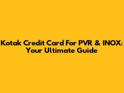 Kotak Credit Card For PVR & INOX: Your Ultimate Guide