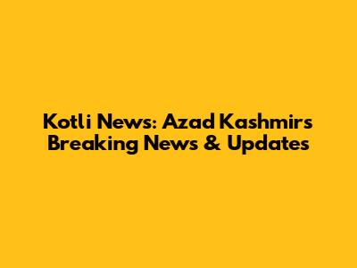 Kotli News: Azad Kashmir's Breaking News & Updates
