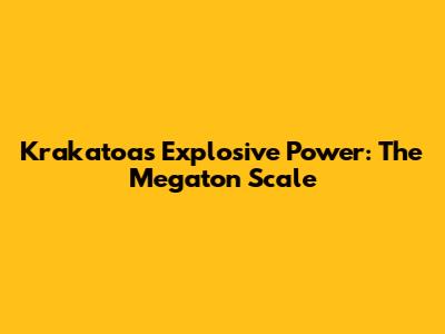 Krakatoa's Explosive Power: The Megaton Scale