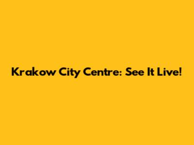 Krakow City Centre: See It Live!