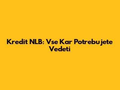 Kredit NLB: Vse Kar Potrebujete Vedeti