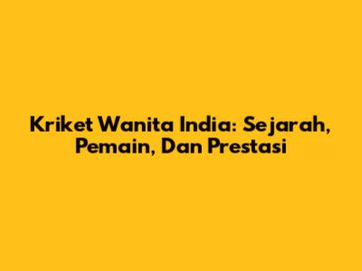 Kriket Wanita India: Sejarah, Pemain, Dan Prestasi