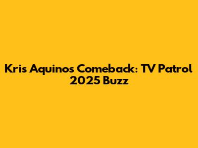 Kris Aquino's Comeback: TV Patrol 2025 Buzz