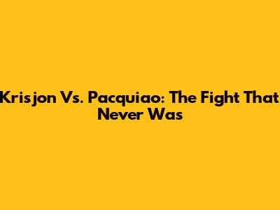 Krisjon Vs. Pacquiao: The Fight That Never Was