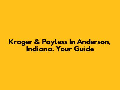 Kroger & Payless In Anderson, Indiana: Your Guide