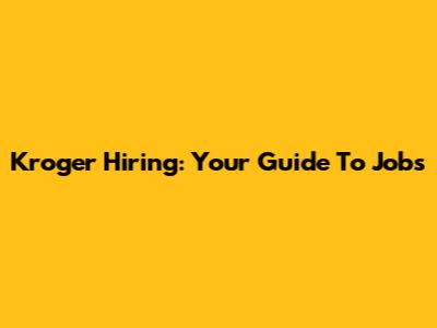 Kroger Hiring: Your Guide To Jobs