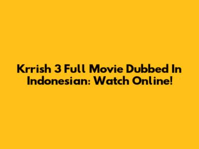 Krrish 3 Full Movie Dubbed In Indonesian: Watch Online!