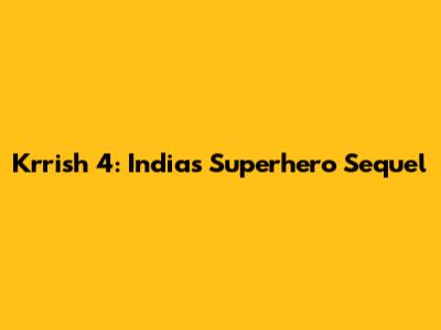 Krrish 4: India's Superhero Sequel