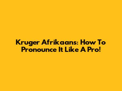 Kruger Afrikaans: How To Pronounce It Like A Pro!