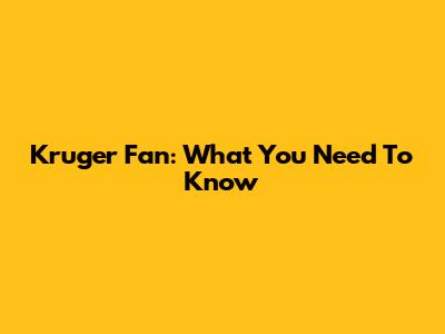 Kruger Fan: What You Need To Know