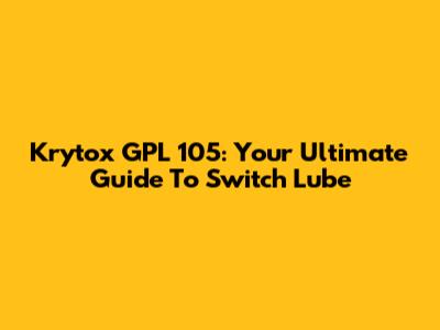 Krytox GPL 105: Your Ultimate Guide To Switch Lube