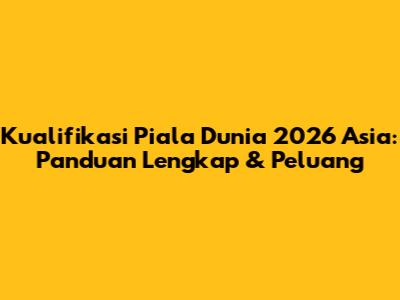 Kualifikasi Piala Dunia 2026 Asia: Panduan Lengkap & Peluang