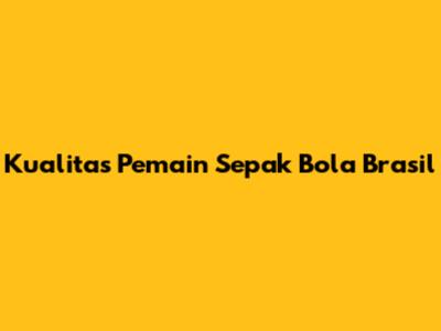 Kualitas Pemain Sepak Bola Brasil