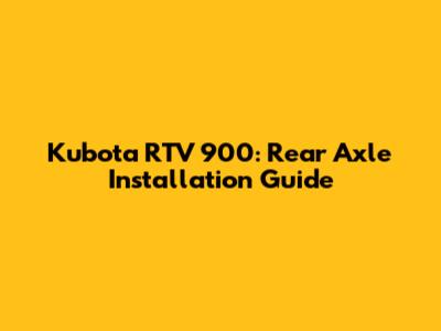 Kubota RTV 900: Rear Axle Installation Guide