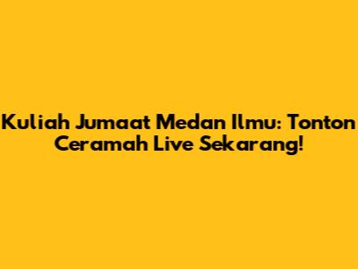 Kuliah Jumaat Medan Ilmu: Tonton Ceramah Live Sekarang!