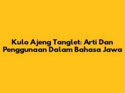 Kulo Ajeng Tanglet: Arti Dan Penggunaan Dalam Bahasa Jawa