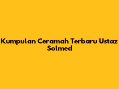 Kumpulan Ceramah Terbaru Ustaz Solmed