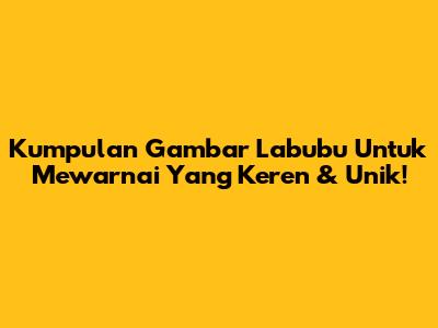 Kumpulan Gambar Labubu Untuk Mewarnai Yang Keren & Unik!