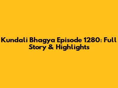 Kundali Bhagya Episode 1280: Full Story & Highlights