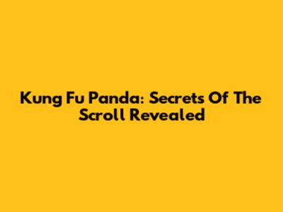 Kung Fu Panda: Secrets Of The Scroll Revealed