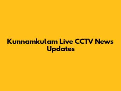 Kunnamkulam Live CCTV News Updates