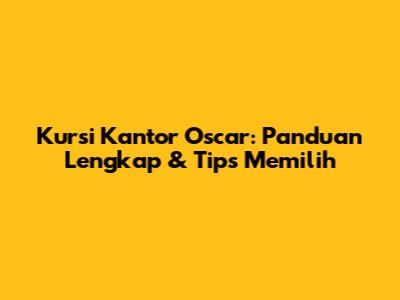 Kursi Kantor Oscar: Panduan Lengkap & Tips Memilih