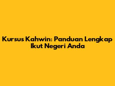 Kursus Kahwin: Panduan Lengkap Ikut Negeri Anda