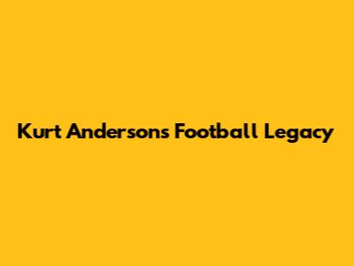 Kurt Anderson's Football Legacy