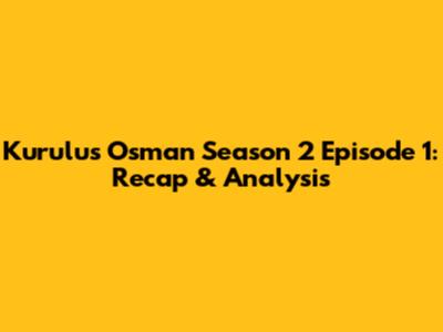 Kurulus Osman Season 2 Episode 1: Recap & Analysis