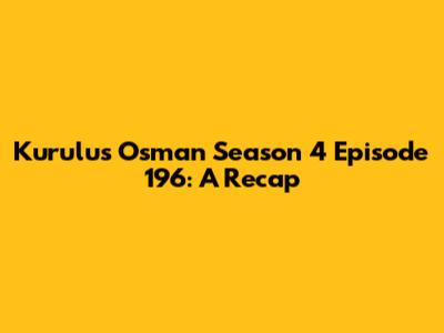 Kurulus Osman Season 4 Episode 196: A Recap