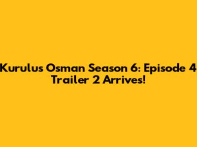 Kurulus Osman Season 6: Episode 4 Trailer 2 Arrives!