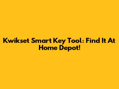 Kwikset Smart Key Tool: Find It At Home Depot!