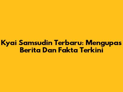 Kyai Samsudin Terbaru: Mengupas Berita Dan Fakta Terkini