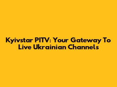 Kyivstar PITV: Your Gateway To Live Ukrainian Channels