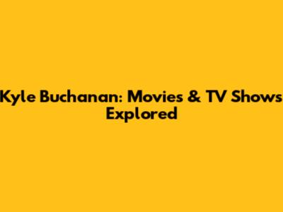 Kyle Buchanan: Movies & TV Shows Explored