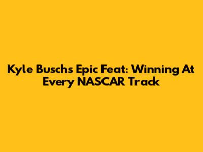 Kyle Busch's Epic Feat: Winning At Every NASCAR Track