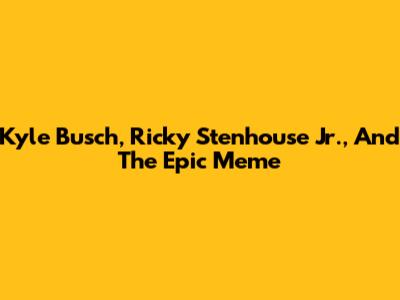 Kyle Busch, Ricky Stenhouse Jr., And The Epic Meme