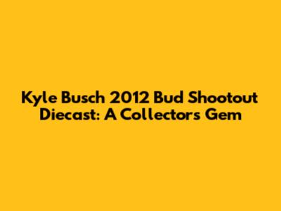Kyle Busch 2012 Bud Shootout Diecast: A Collector's Gem