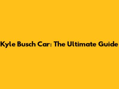Kyle Busch Car: The Ultimate Guide