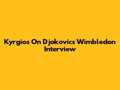 Kyrgios On Djokovic's Wimbledon Interview