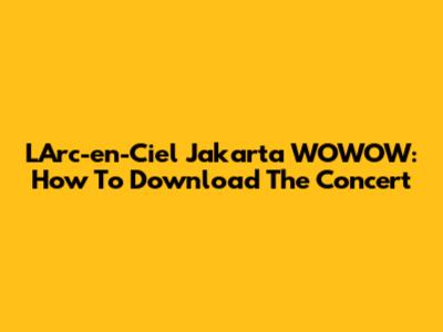 L'Arc-en-Ciel Jakarta WOWOW: How To Download The Concert
