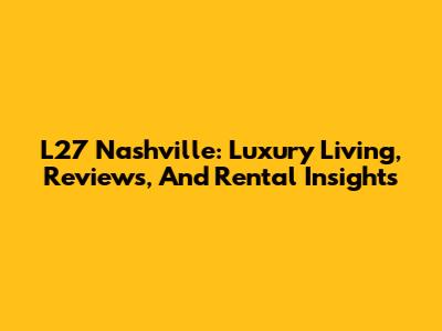L27 Nashville: Luxury Living, Reviews, And Rental Insights