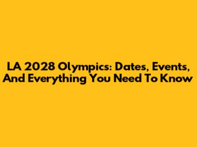 LA 2028 Olympics: Dates, Events, And Everything You Need To Know